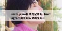 instagram有浏览记录吗（instagram浏览别人会看见吗）
