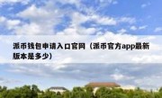 派币钱包申请入口官网（派币官方app最新版本是多少）