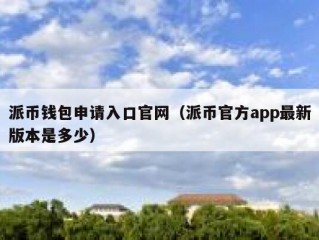 派币钱包申请入口官网（派币官方app最新版本是多少）