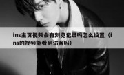 ins主页视频会有浏览记录吗怎么设置（ins的视频能看到访客吗）