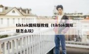 tiktok国际版教程（tiktok国际版怎么玩）