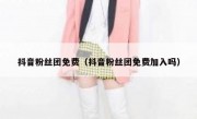 抖音粉丝团免费（抖音粉丝团免费加入吗）