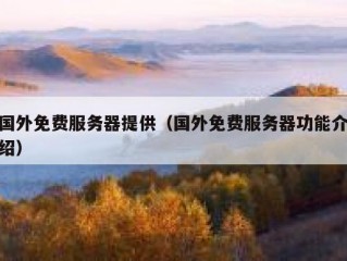 国外免费服务器提供（国外免费服务器功能介绍）