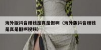 海外版抖音赚钱是真是假啊（海外版抖音赚钱是真是假啊视频）