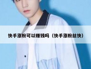 快手涨粉可以赚钱吗（快手涨粉丝快）