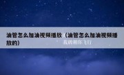 油管怎么加油视频播放（油管怎么加油视频播放的）