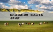 tiktok超过1分钟（tiktok多久才有点击）