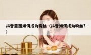 抖音里面如何成为粉丝（抖音如何成为粉丝?）
