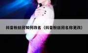 抖音粉丝团如何改名（抖音粉丝团名称更改）