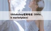 tiktokshop官网电话（tiktok marketplace）