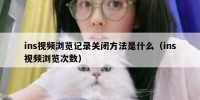 ins视频浏览记录关闭方法是什么（ins视频浏览次数）