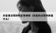 抖音里点赞的标志有哪些（抖音的点赞列表是什么）