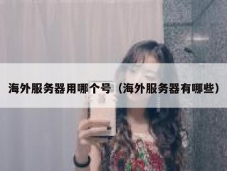 海外服务器用哪个号（海外服务器有哪些）