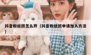 抖音粉丝团怎么开（抖音粉丝团申请加入方法）