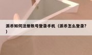 派币如何注册账号登录手机（派币怎么登录?）