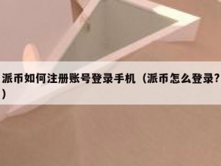 派币如何注册账号登录手机（派币怎么登录?）