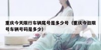 重庆今天限行车辆尾号是多少号（重庆今日限号车辆号码是多少）