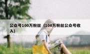 公众号100万粉丝（100万粉丝公众号收入）