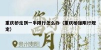 重庆桥走到一半限行怎么办（重庆桥遂限行规定）