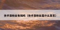 快手涨粉丝有钱吗（快手涨粉丝是什么意思）