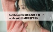 facebook2021最新版本下载（facebook2020最新版下载）