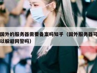 国外的服务器需要备案吗知乎（国外服务器可以躲避网警吗）