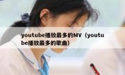 youtube播放最多的MV（youtube播放最多的歌曲）