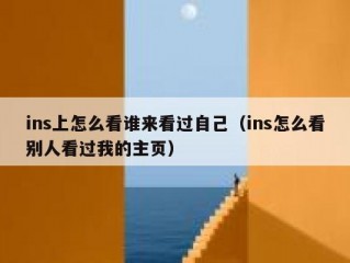 ins上怎么看谁来看过自己（ins怎么看别人看过我的主页）