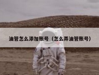 油管怎么添加账号（怎么弄油管账号）