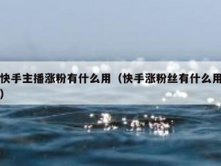 快手主播涨粉有什么用（快手涨粉丝有什么用）