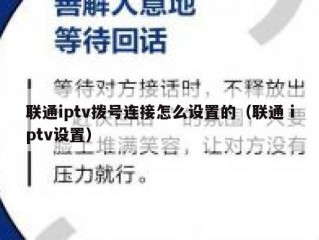 联通iptv拨号连接怎么设置的（联通 iptv设置）