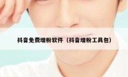 抖音免费增粉软件（抖音增粉工具包）