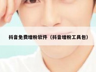 抖音免费增粉软件（抖音增粉工具包）