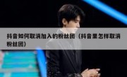 抖音如何取消加入的粉丝团（抖音里怎样取消粉丝团）