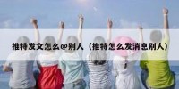 推特发文怎么@别人（推特怎么发消息别人）