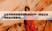 公众号如何快速获得粉丝的APP（微信公众号粉丝从哪里来）