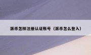 派币怎样注册认证账号（派币怎么登入）