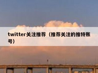 twitter关注推荐（推荐关注的推特账号）