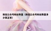 微信公众号粉丝数量（微信公众号粉丝数量多少算正常）