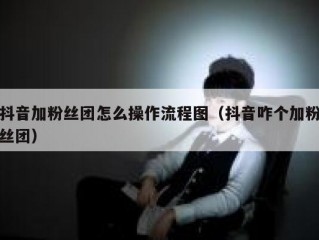 抖音加粉丝团怎么操作流程图（抖音咋个加粉丝团）