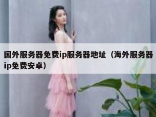 国外服务器免费ip服务器地址（海外服务器ip免费安卓）