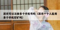 派币可以注册多个手机号吗（派币一个人能用多个手机挖矿吗）