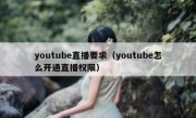 youtube直播要求（youtube怎么开通直播权限）