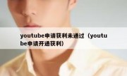 youtube申请获利未通过（youtube申请开通获利）
