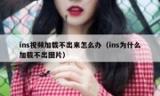 ins视频加载不出来怎么办（ins为什么加载不出图片）
