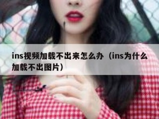 ins视频加载不出来怎么办（ins为什么加载不出图片）