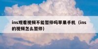 ins观看视频不能暂停吗苹果手机（ins的视频怎么暂停）