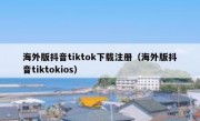 海外版抖音tiktok下载注册（海外版抖音tiktokios）