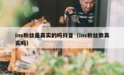 ins粉丝是真实的吗抖音（ins粉丝数真实吗）