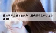 重庆限号上桥了怎么办（重庆限号上桥了怎么办啊）